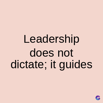 Leadership
does not
dictate; it guides
C