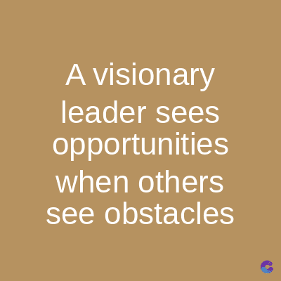 A visionary
leader sees
opportunities
when others
see obstacles