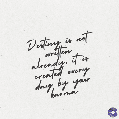 is
Destiny
written
not
already. it is
created every
day by your
karma