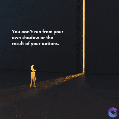 You can't run from your
own shadow or the
result of your actions.
=