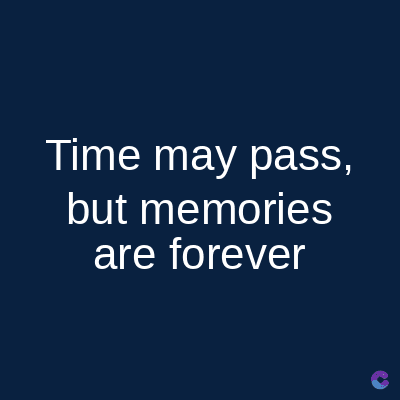 Time may pass,
but memories
are forever