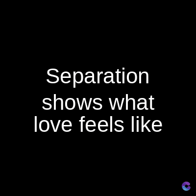 Separation
shows what
love feels like