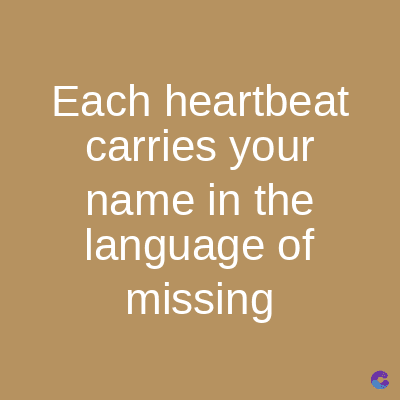 Each heartbeat
carries your
name in the
language of
missing