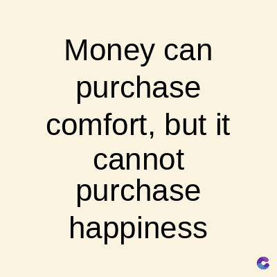Money can
purchase
comfort, but it
cannot
purchase
happiness
C