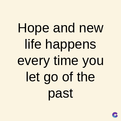 Hope and new
life happens
every time you
let go of the
past
C