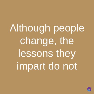 Although people
change, the
lessons they
impart do not