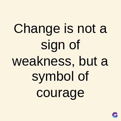 Change is not a
sign of
weakness, but a
symbol of
courage
C