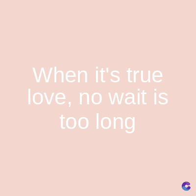 When it's true
love, no wait is
too long
C