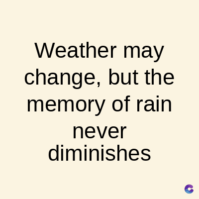 Weather may
change, but the
memory of rain
never
diminishes
C