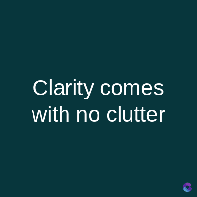 Clarity comes
with no clutter