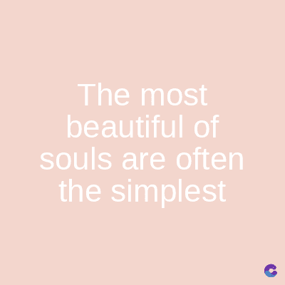 The most
beautiful of
souls are often
the simplest
C