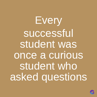 Every
successful
student was
once a curious
student who
asked questions