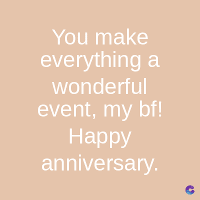 You make
everything a
wonderful
event, my bf!
Happy
anniversary.