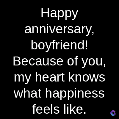 Happy
anniversary,
boyfriend!
Because of you,
my heart knows
what happiness
feels like.
C