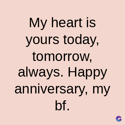 My heart is
yours today,
tomorrow,
always. Happy
anniversary, my
bf.
C