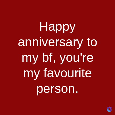 Happy
anniversary to
my bf, you're
my favourite
person.