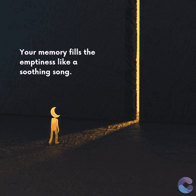 Your memory fills the
emptiness like a
soothing song.
=