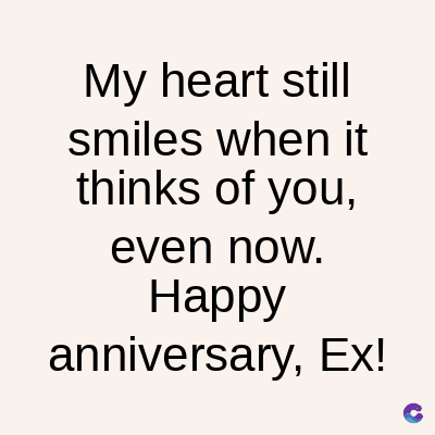 My heart still
smiles when it
thinks of you,
even now.
Happy
anniversary, Ex!