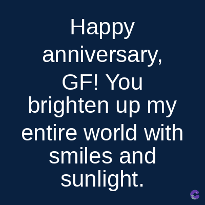 Happy
anniversary,
GF! You
brighten up my
entire world with
smiles and
sunlight.