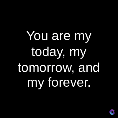 You are my
today, my
tomorrow, and
my forever.