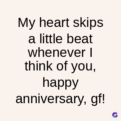 My heart skips
a little beat
whenever I
think of you,
happy
anniversary, gf!