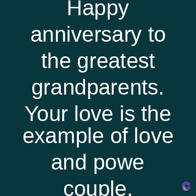 Happy
anniversary to
the greatest
grandparents.
Your love is the
example of love
and powe
couple.