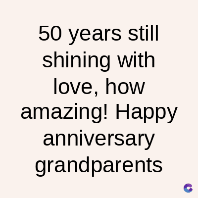 50 years still
shining with
love, how
amazing! Happy
anniversary
grandparents
C