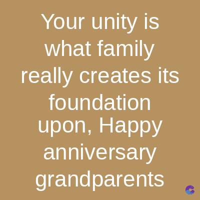 Your unity is
what family
really creates its
foundation
upon, Happy
anniversary
grandparents