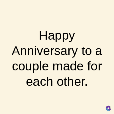 Happy
Anniversary to a
couple made for
each other.
C