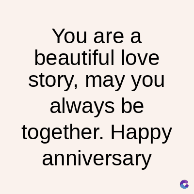 You are a
beautiful love
story, may you
always be
together. Happy
anniversary
C
