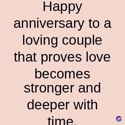 Happy
anniversary to a
loving couple
that proves love
becomes
stronger and
deeper with
time
C