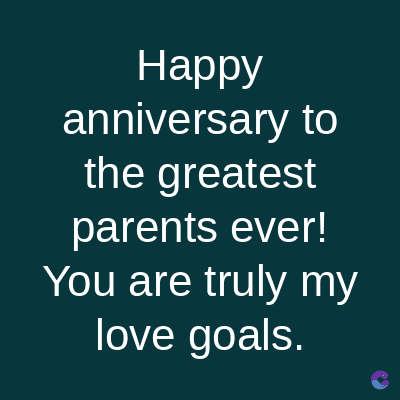 Happy
anniversary to
the greatest
parents ever!
You are truly my
love goals.