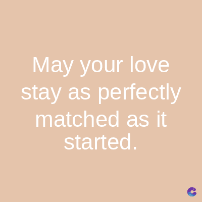 May your love
stay as perfectly
matched as it
started.