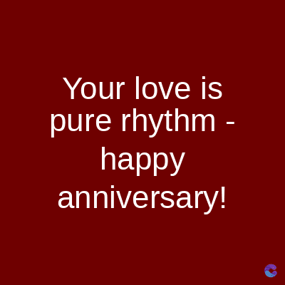 Your love is
pure rhythm -
happy
anniversary!