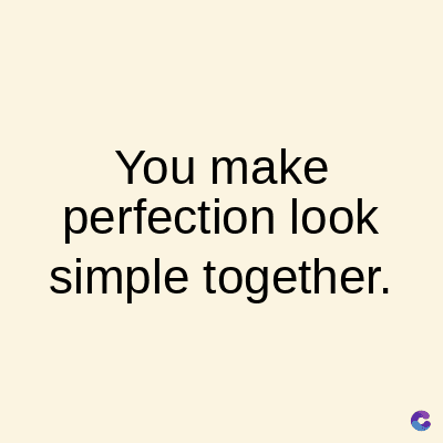 You make
perfection look
simple together.
C