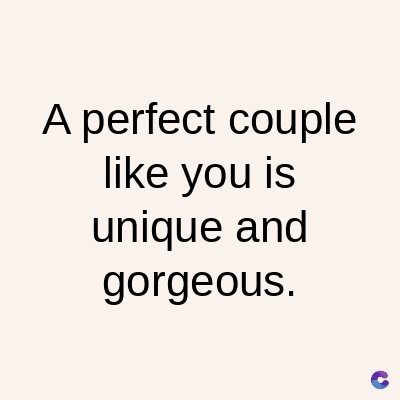 A perfect couple
like you is
unique and
gorgeous.
C