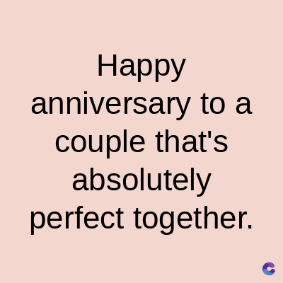 Happy
anniversary to a
couple that's
absolutely
perfect together.
C