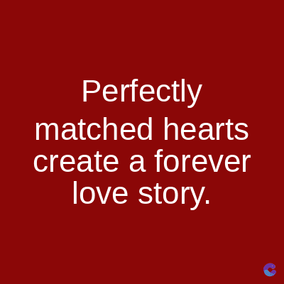 Perfectly
matched hearts
create a forever
love story.