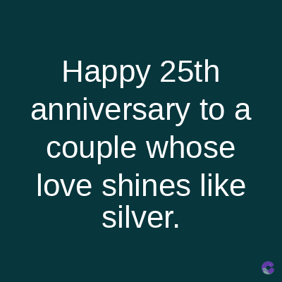 Happy 25th
anniversary to a
couple whose
love shines like
silver.