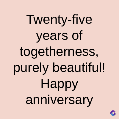 Twenty-five
years of
togetherness,
purely beautiful!
Happy
anniversary
C
