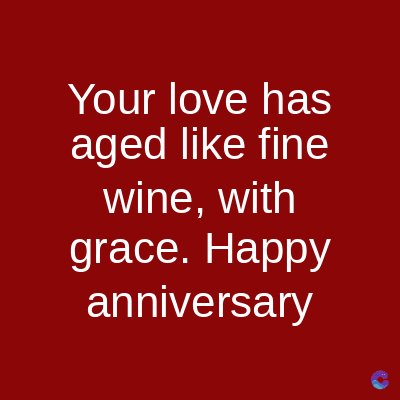 Your love has
aged like fine
wine, with
grace. Happy
anniversary