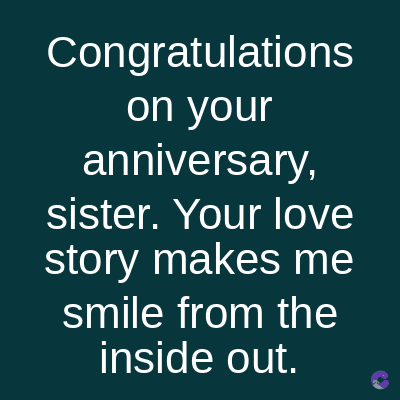 Congratulations
on your
anniversary,
sister. Your love
story makes me
smile from the
inside out.