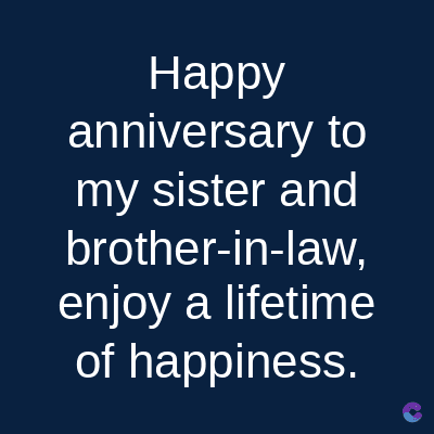 Happy
anniversary to
my sister and
brother-in-law,
enjoy a lifetime
of happiness.