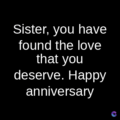 Sister, you have
found the love
that you
deserve. Happy
anniversary
