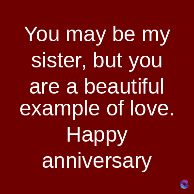 You may be my
sister, but you
are a beautiful
example of love.
Happy
anniversary