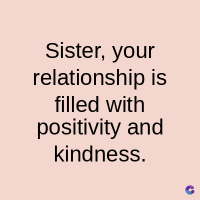 Sister, your
relationship is
filled with
positivity and
kindness.
C