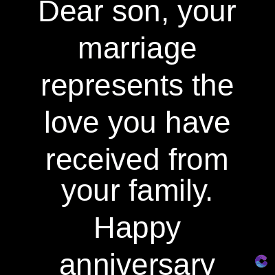 Dear son, your
marriage
represents the
love you have
received from
your family.
Happy
anniversary
C