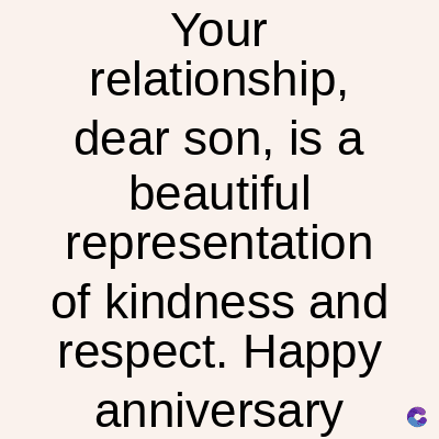 Your
relationship,
dear son, is a
beautiful
representation
of kindness and
respect. Happy
anniversary
C