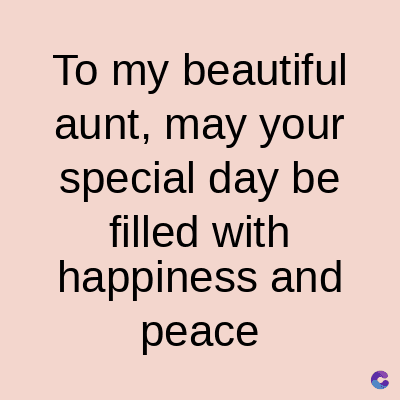To my beautiful
aunt, may your
special day be
filled with
happiness and
peace
C