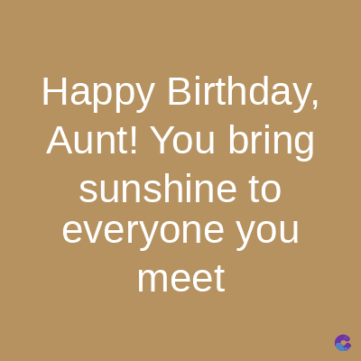Happy Birthday,
Aunt! You bring
sunshine to
everyone you
meet